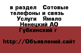  в раздел : Сотовые телефоны и связь » Услуги . Ямало-Ненецкий АО,Губкинский г.